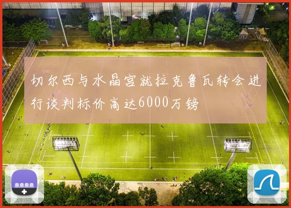 切尔西与水晶宫就拉克鲁瓦转会进行谈判标价高达6000万镑