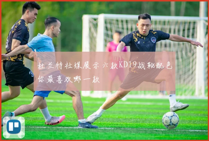 杜兰特社媒展示六款KD19战靴配色你最喜欢哪一款