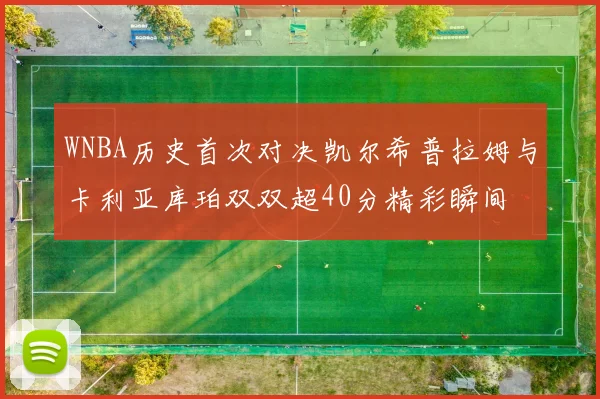 WNBA历史首次对决凯尔希普拉姆与卡利亚库珀双双超40分精彩瞬间