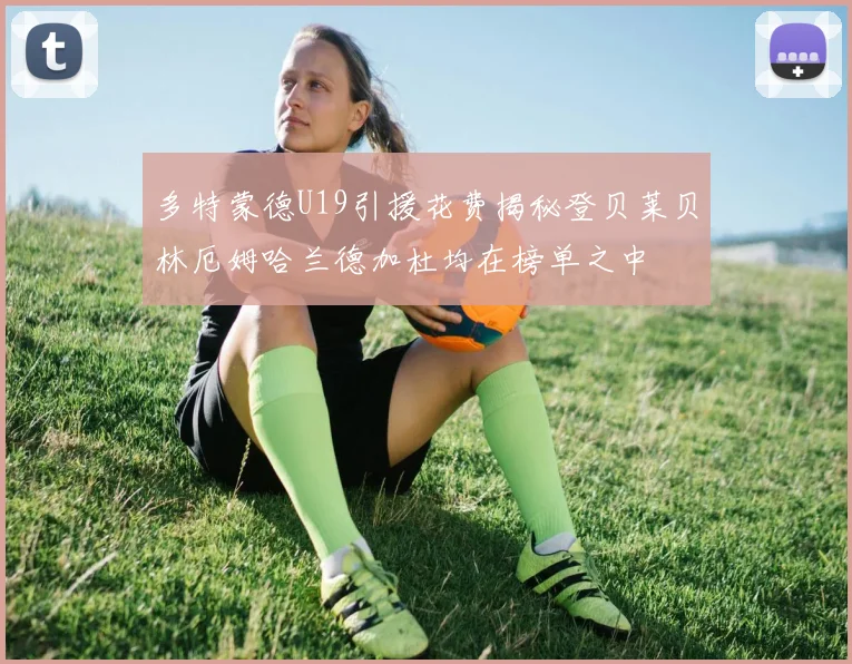 多特蒙德U19引援花费揭秘登贝莱贝林厄姆哈兰德加杜均在榜单之中