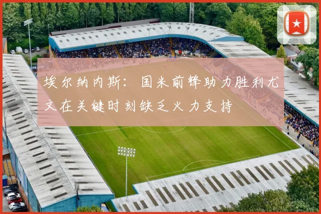 埃尔纳内斯：国米前锋助力胜利尤文在关键时刻缺乏火力支持