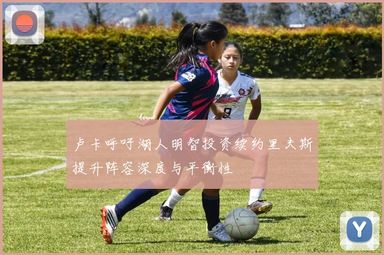 卢卡呼吁湖人明智投资续约里夫斯提升阵容深度与平衡性