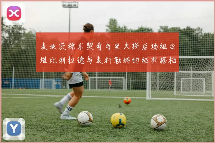 麦坎茨称东契奇与里夫斯后场组合堪比利拉德与麦科勒姆的经典搭档