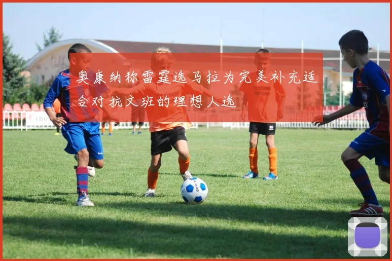 奥康纳称雷霆选马拉为完美补充适合对抗文班的理想人选