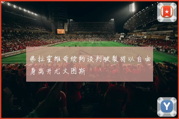 弗拉霍维奇续约谈判破裂将以自由身离开尤文图斯