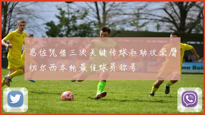 恩佐凭借三次关键传球和助攻荣膺切尔西本轮最佳球员称号