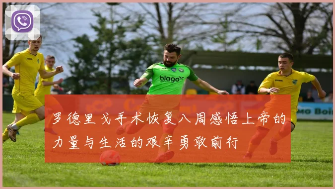 罗德里戈手术恢复八周感悟上帝的力量与生活的艰辛勇敢前行